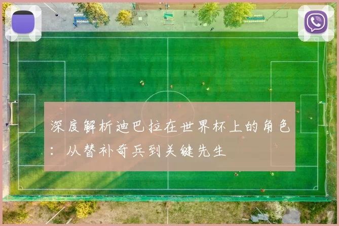 深度解析迪巴拉在世界杯上的角色：从替补奇兵到关键先生