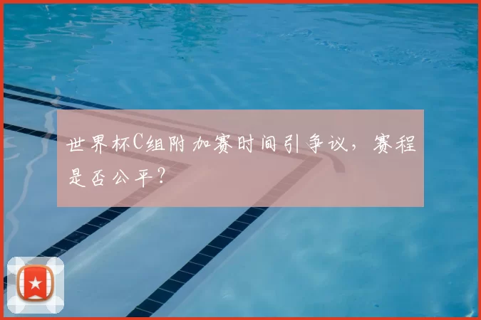 世界杯C组附加赛时间引争议，赛程是否公平？