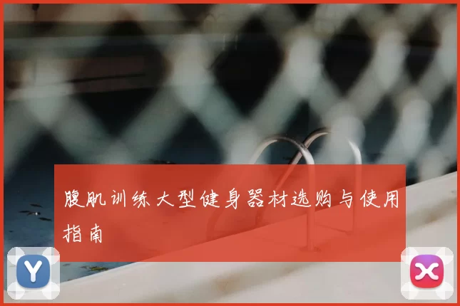 腹肌训练大型健身器材选购与使用指南