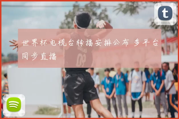 世界杯电视台转播安排公布 多平台同步直播