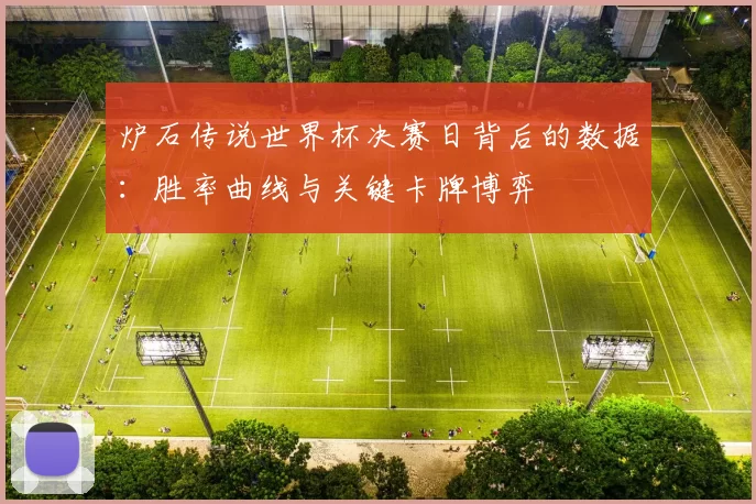 炉石传说世界杯决赛日背后的数据：胜率曲线与关键卡牌博弈