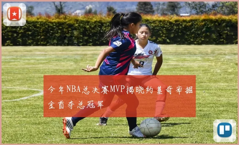 今年NBA总决赛MVP揭晓约基奇率掘金首夺总冠军