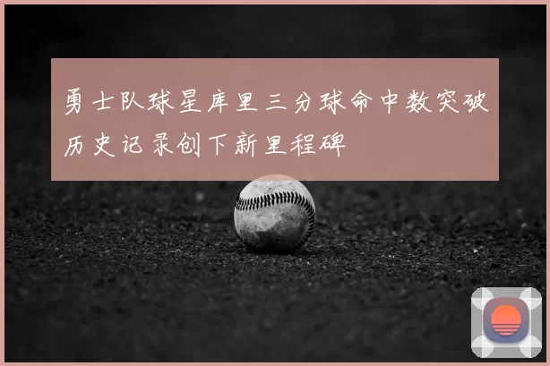 勇士队球星库里三分球命中数突破历史记录创下新里程碑