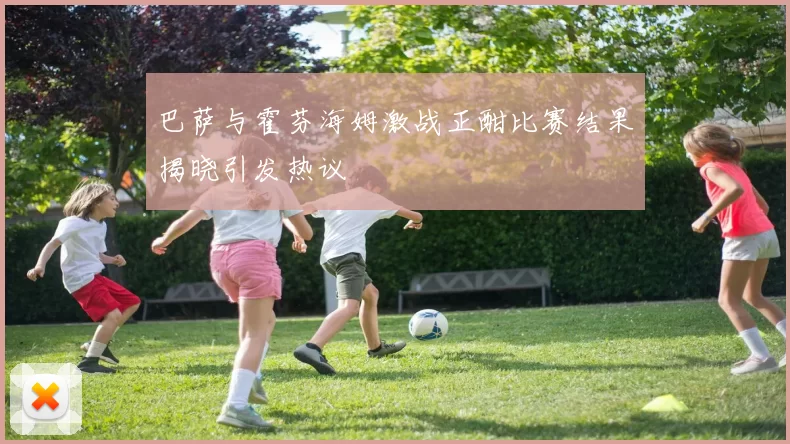 巴萨与霍芬海姆激战正酣比赛结果揭晓引发热议