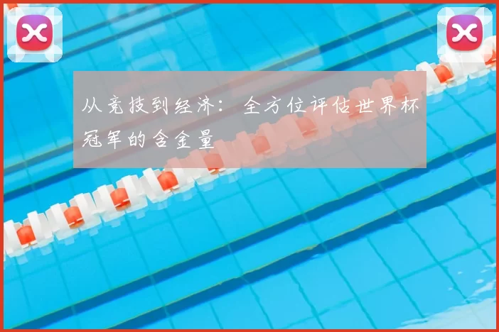 从竞技到经济:全方位评估世界杯冠军的含金量