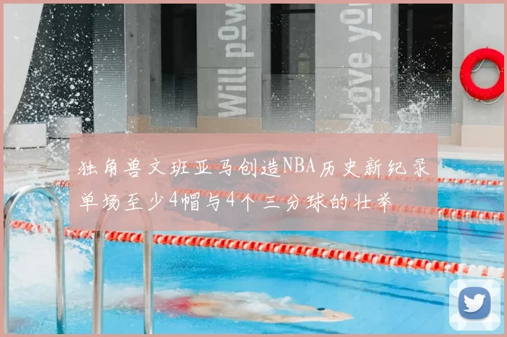 独角兽文班亚马创造NBA历史新纪录单场至少4帽与4个三分球的壮举