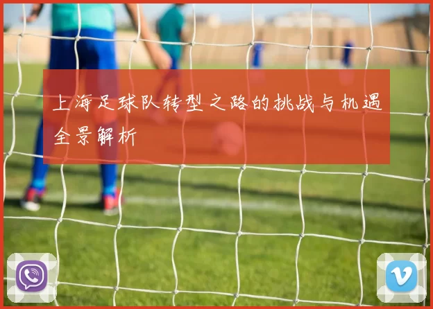 上海足球队转型之路的挑战与机遇全景解析