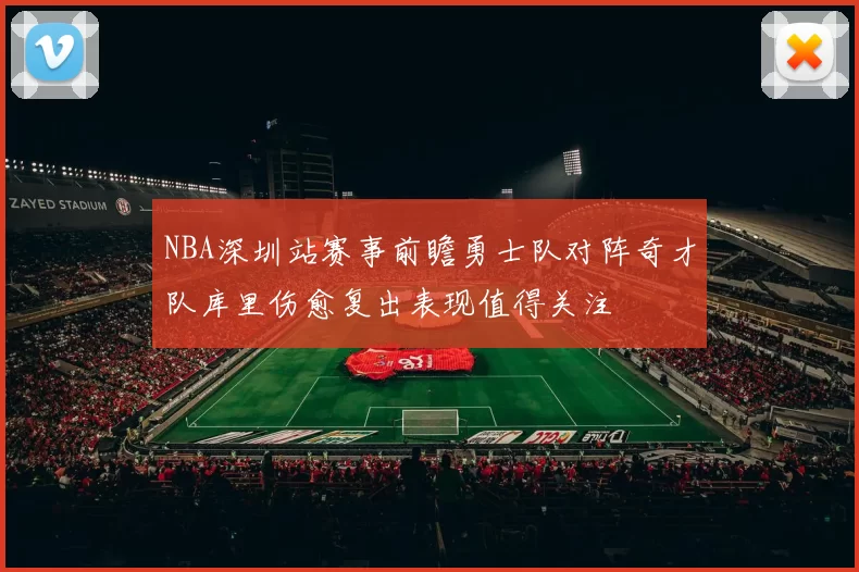 NBA深圳站赛事前瞻勇士队对阵奇才队库里伤愈复出表现值得关注