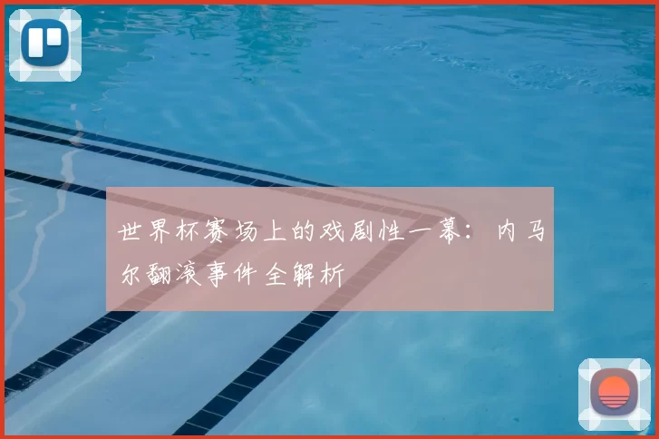世界杯赛场上的戏剧性一幕:内马尔翻滚事件全解析