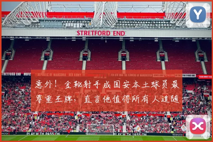 意外!金靴射手成国安本土球员最尊重王牌,直言他值得所有人追随_张玉宁_进球_比赛