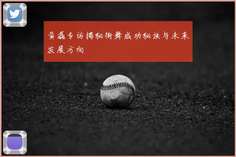 黄磊专访揭秘街舞成功秘诀与未来发展方向