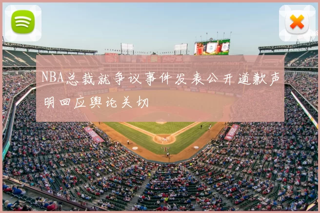 NBA总裁就争议事件发表公开道歉声明回应舆论关切