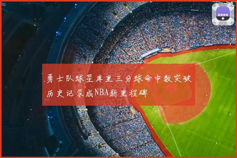 勇士队球星库里三分球命中数突破历史记录成NBA新里程碑