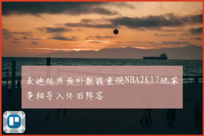 麦迪经典面补数据重现NBA2K17玩家争相导入怀旧阵容