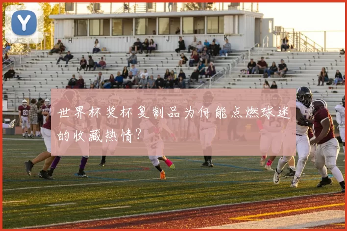 世界杯奖杯复制品为何能点燃球迷的收藏热情？