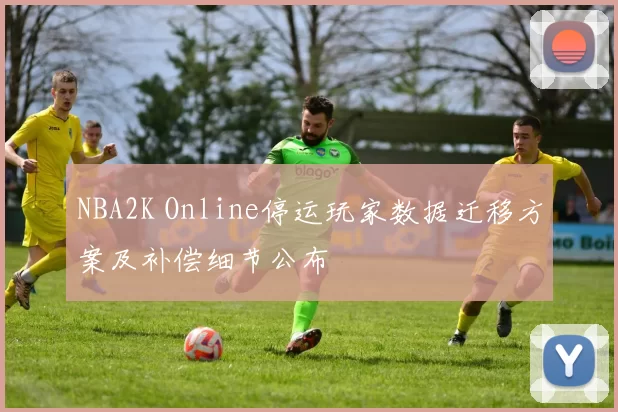 NBA2K Online停运玩家数据迁移方案及补偿细节公布