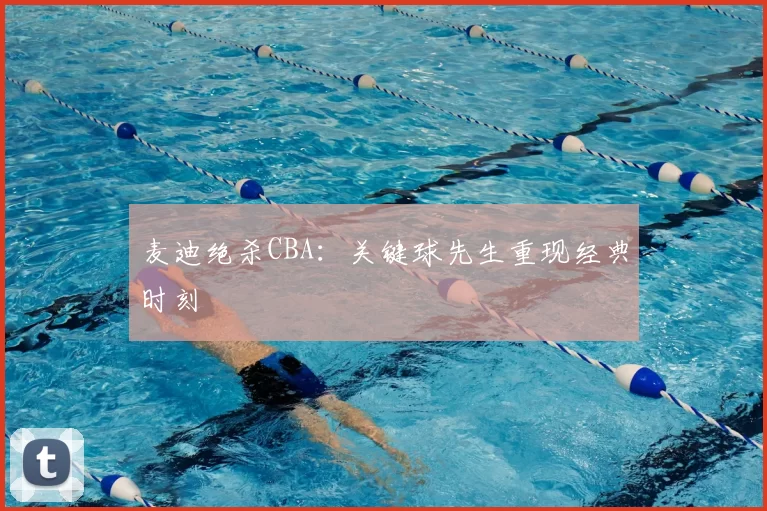 麦迪绝杀CBA:关键球先生重现经典时刻