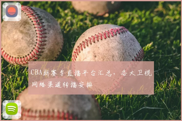 CBA新赛季直播平台汇总，各大卫视网络渠道转播安排