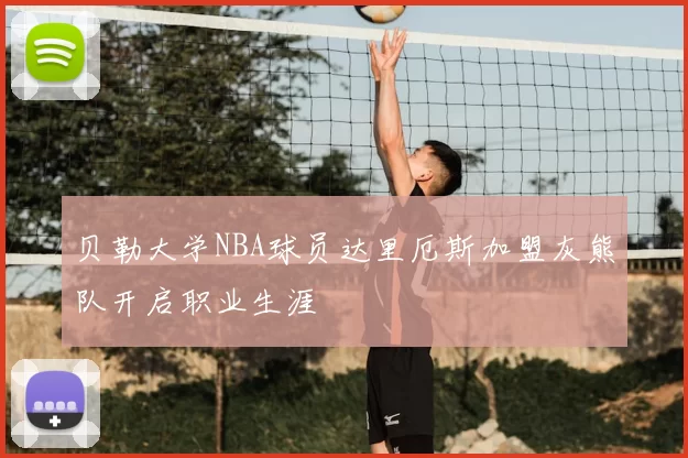 贝勒大学NBA球员达里厄斯加盟灰熊队开启职业生涯