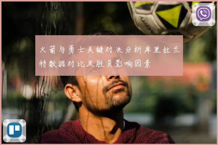 火箭与勇士关键对决分析库里杜兰特数据对比及胜负影响因素