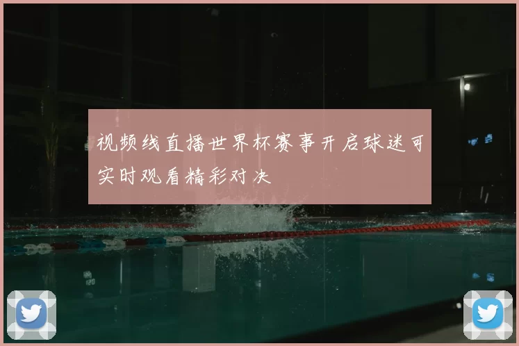 视频线直播世界杯赛事开启球迷可实时观看精彩对决