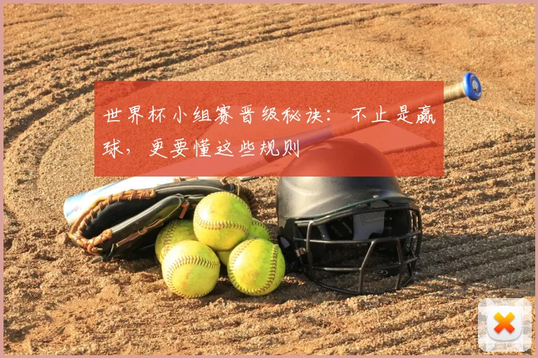 世界杯小组赛晋级秘诀：不止是赢球，更要懂这些规则
