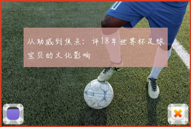 从助威到焦点:评18年世界杯足球宝贝的文化影响