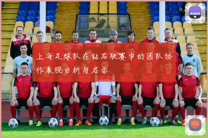 上海足球队在钻石联赛中的团队协作表现分析与启示