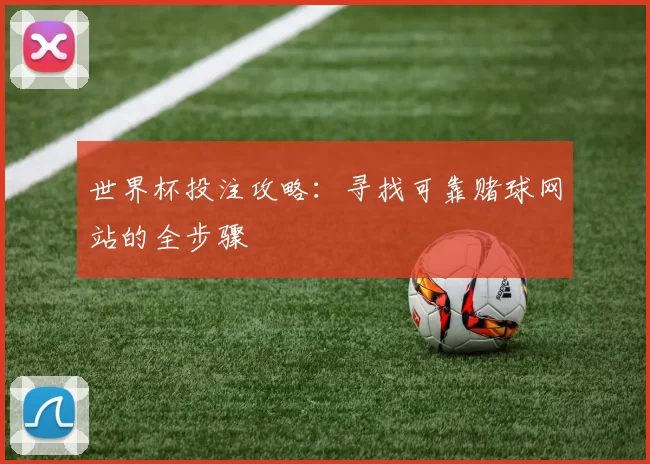 世界杯投注攻略：寻找可靠赌球网站的全步骤