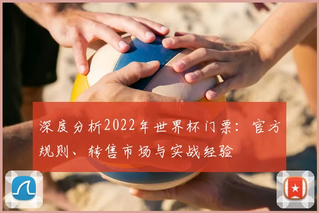 深度分析2022年世界杯门票：官方规则、转售市场与实战经验