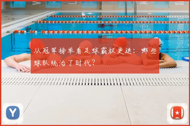 从冠军榜单看足球霸权更迭:哪些球队统治了时代?