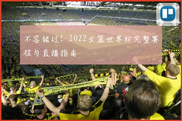 不容错过！2022女篮世界杯完整赛程与直播指南