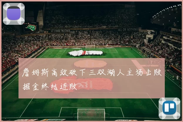 詹姆斯高效砍下三双湖人主场击败掘金终结连败