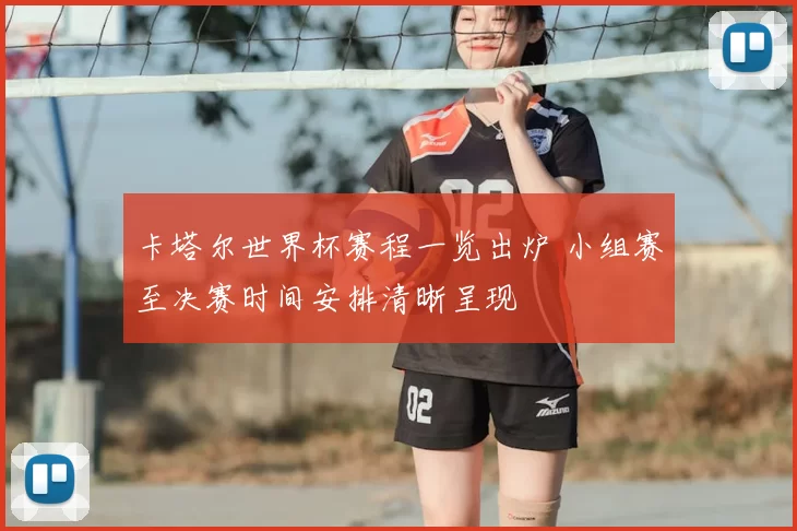 卡塔尔世界杯赛程一览出炉 小组赛至决赛时间安排清晰呈现
