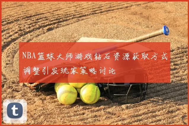NBA篮球大师游戏钻石资源获取方式调整引发玩家策略讨论