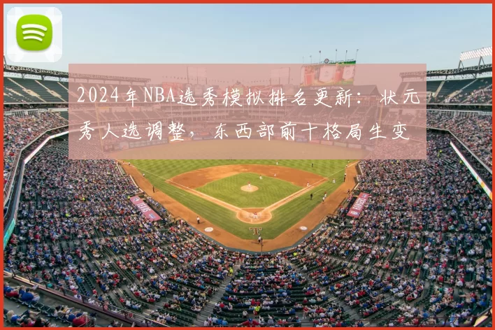 2024年NBA选秀模拟排名更新:状元秀人选调整,东西部前十格局生变