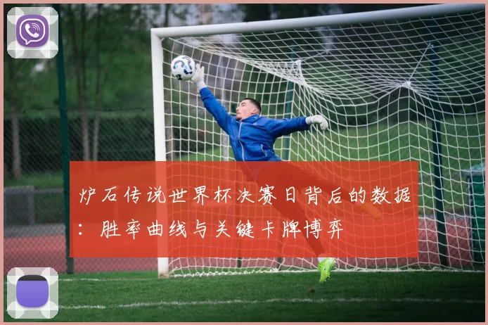 炉石传说世界杯决赛日背后的数据：胜率曲线与关键卡牌博弈