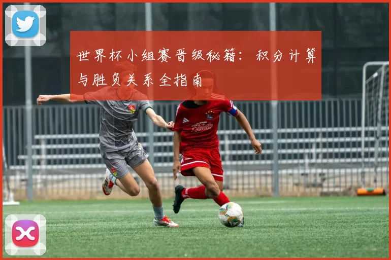 世界杯小组赛晋级秘籍：积分计算与胜负关系全指南