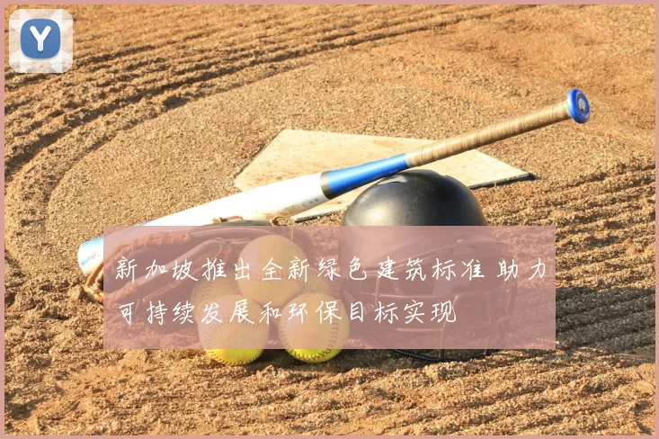 新加坡推出全新绿色建筑标准 助力可持续发展和环保目标实现