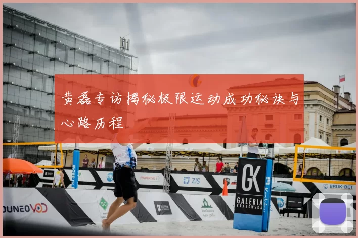 黄磊专访揭秘极限运动成功秘诀与心路历程