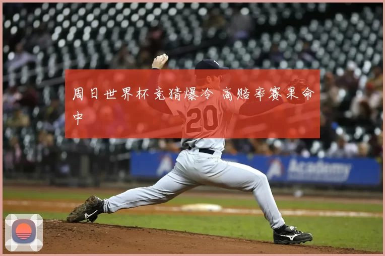 周日世界杯竞猜爆冷 高赔率赛果命中