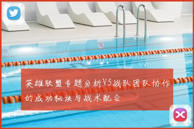 英雄联盟专题分析V5战队团队协作的成功秘诀与战术配合