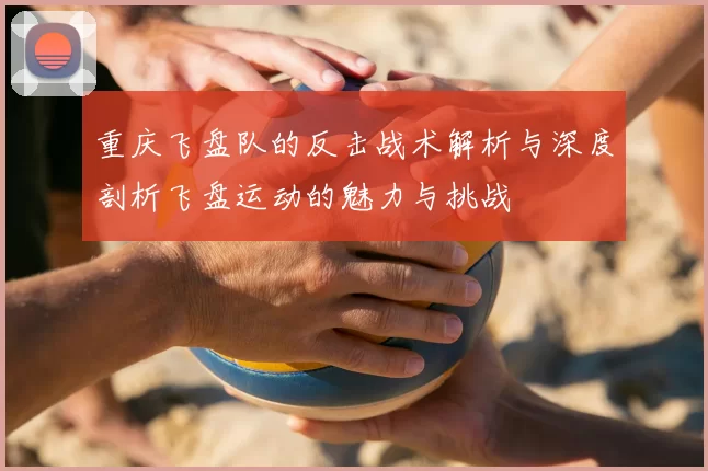 重庆飞盘队的反击战术解析与深度剖析飞盘运动的魅力与挑战