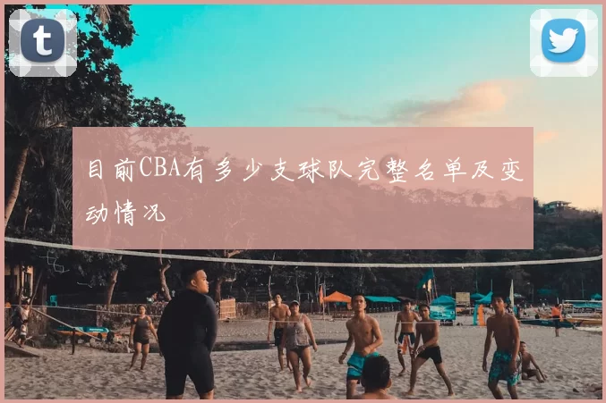 目前CBA有多少支球队完整名单及变动情况