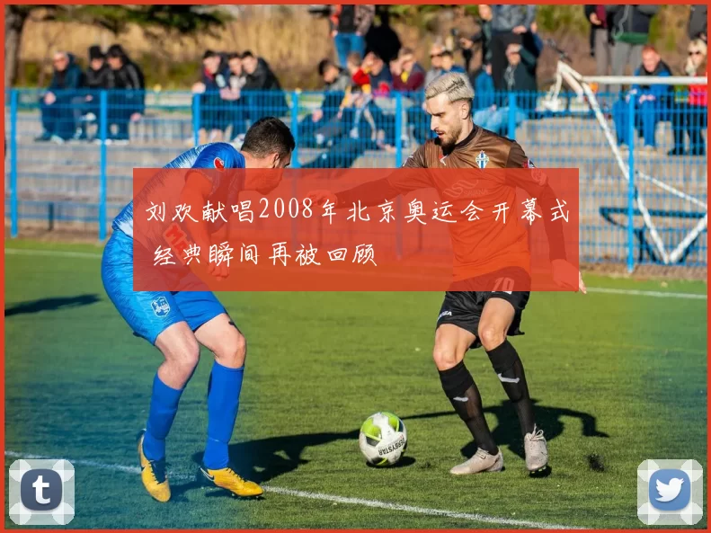 刘欢献唱2008年北京奥运会开幕式 经典瞬间再被回顾