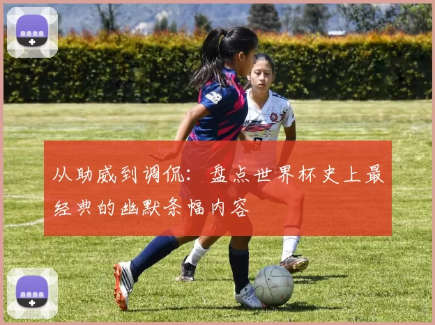 从助威到调侃:盘点世界杯史上最经典的幽默条幅内容