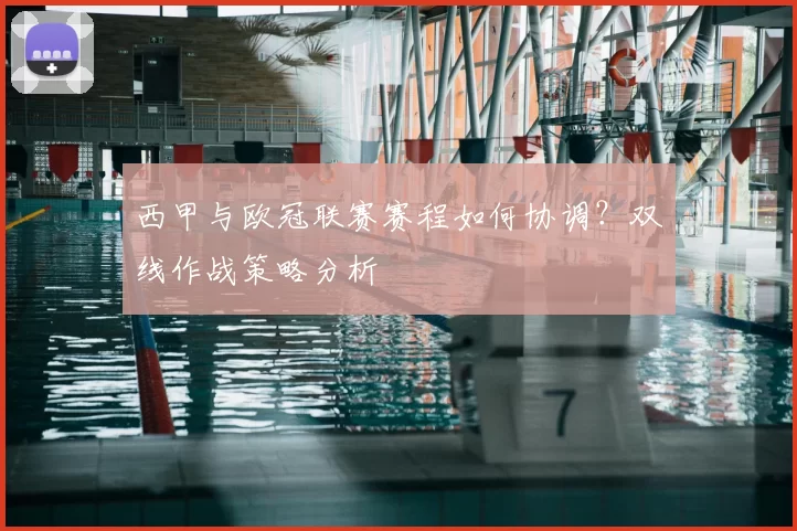 西甲与欧冠联赛赛程如何协调?双线作战策略分析