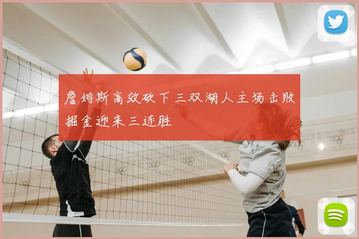 詹姆斯高效砍下三双湖人主场击败掘金迎来三连胜