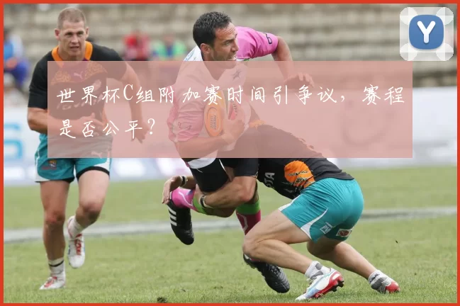 世界杯C组附加赛时间引争议，赛程是否公平？