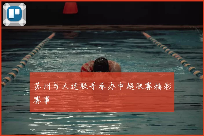 苏州与大连联手承办中超联赛精彩赛事